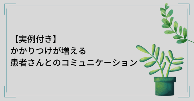 【実例付き】かかりつけが増える患者さんとのコミュニケーション