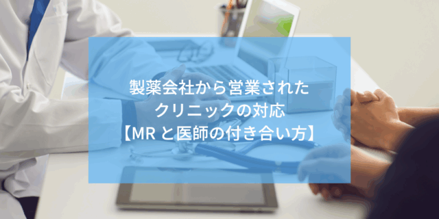 製薬会社から営業されたクリニックの対応【MR と医師の付き合い方】