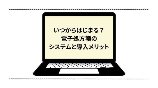 いつからはじまる？電子処方箋のシステムと導入メリット