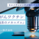 自家がんワクチンのメカニズムを知れば、自分のがん組織を使う意義がわかる