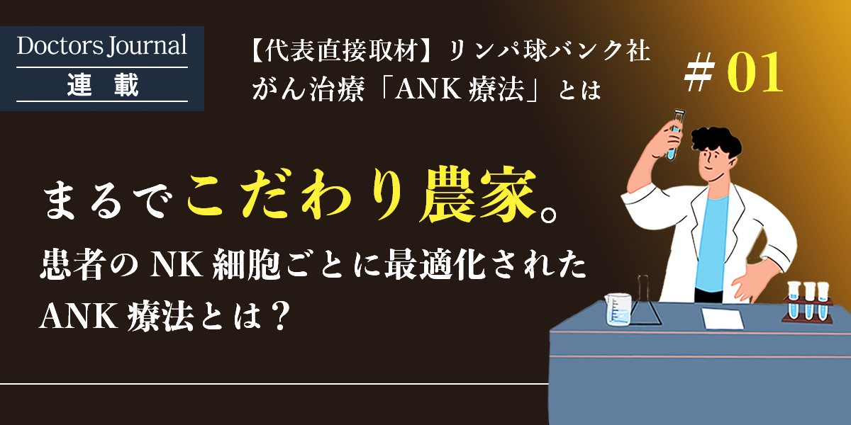 まるでこだわり農家。患者のNK細胞ごとに最適化されたANK療法と