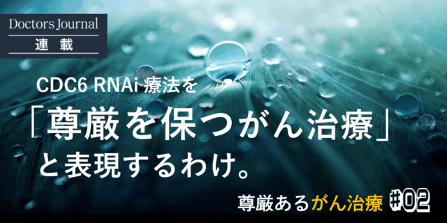 CDC6 RNAi療法を「尊厳を保つがん治療」と表現するわけ。