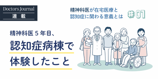5年目の精神科医が認知症治療病棟で体験したこと