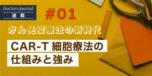 #01 がん免疫療法の新時代　CAR-T細胞療法の仕組みと強み