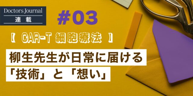 #03 【CAR-T細胞療法】 柳生先生が日常に届ける「技術」と「想い」