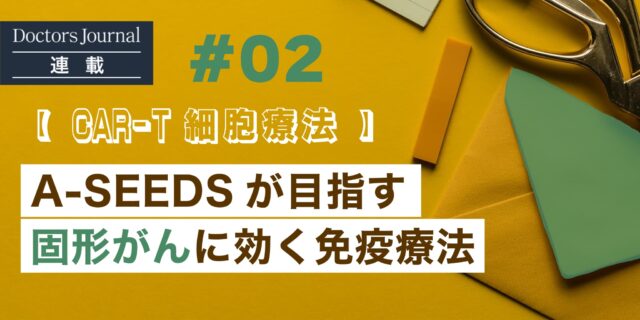 #02 【CAR-T細胞療法】 A-SEEDSが目指す、固形がんに効く免疫療法